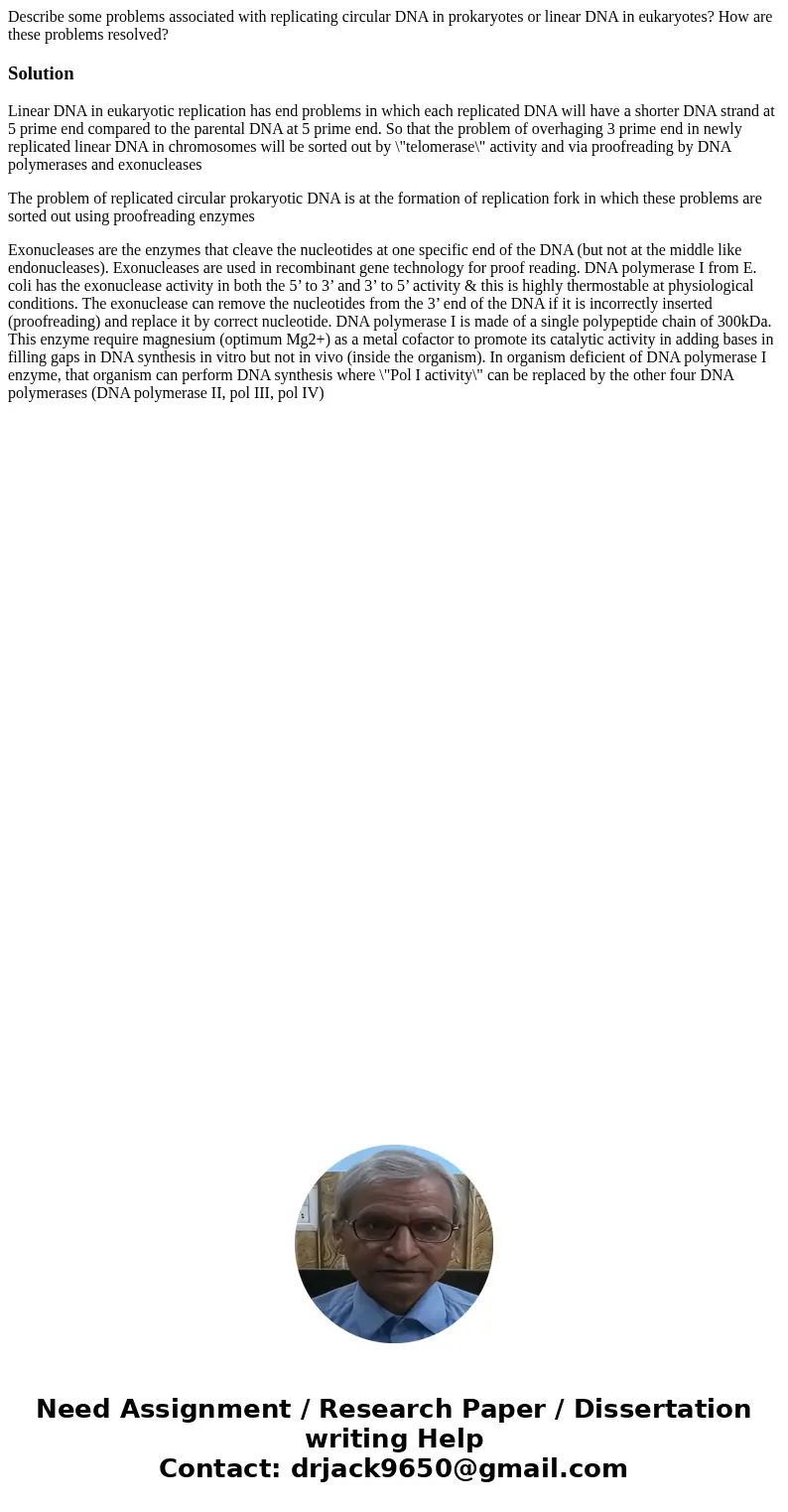 Describe some problems associated with replicating circular DNA in prokaryotes or linear DNA in eukaryotes? How are these problems resolved?SolutionLinear DNA i Describe some problems associated with replicating circular DNA in prokaryotes or linear DNA in eukaryotes? How are these problems resolved?SolutionLinear DNA i