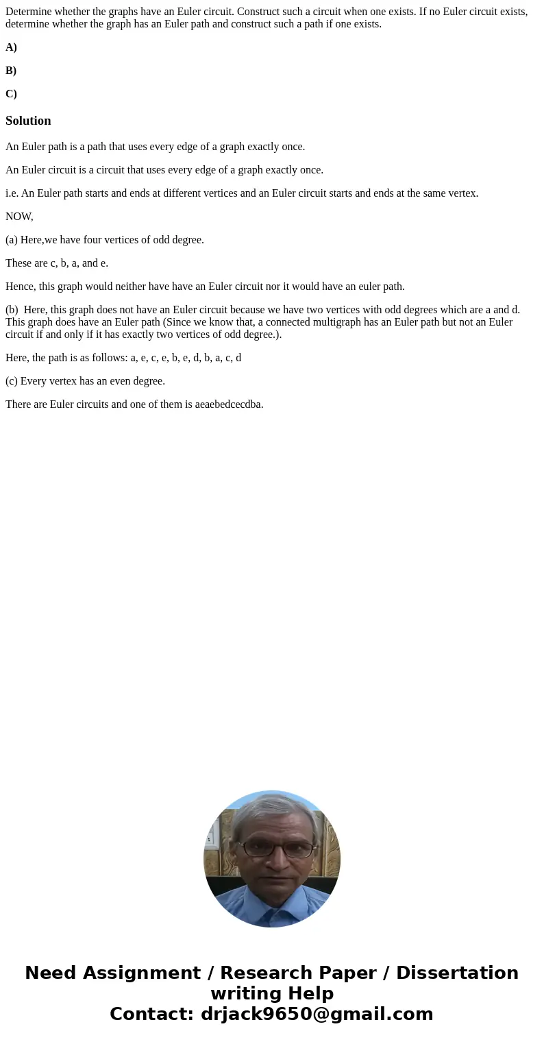 Determine whether the graphs have an Euler circuit. Construct such a circuit when one exists. If no Euler circuit exists, determine whether the graph has an Eul Determine whether the graphs have an Euler circuit. Construct such a circuit when one exists. If no Euler circuit exists, determine whether the graph has an Eul