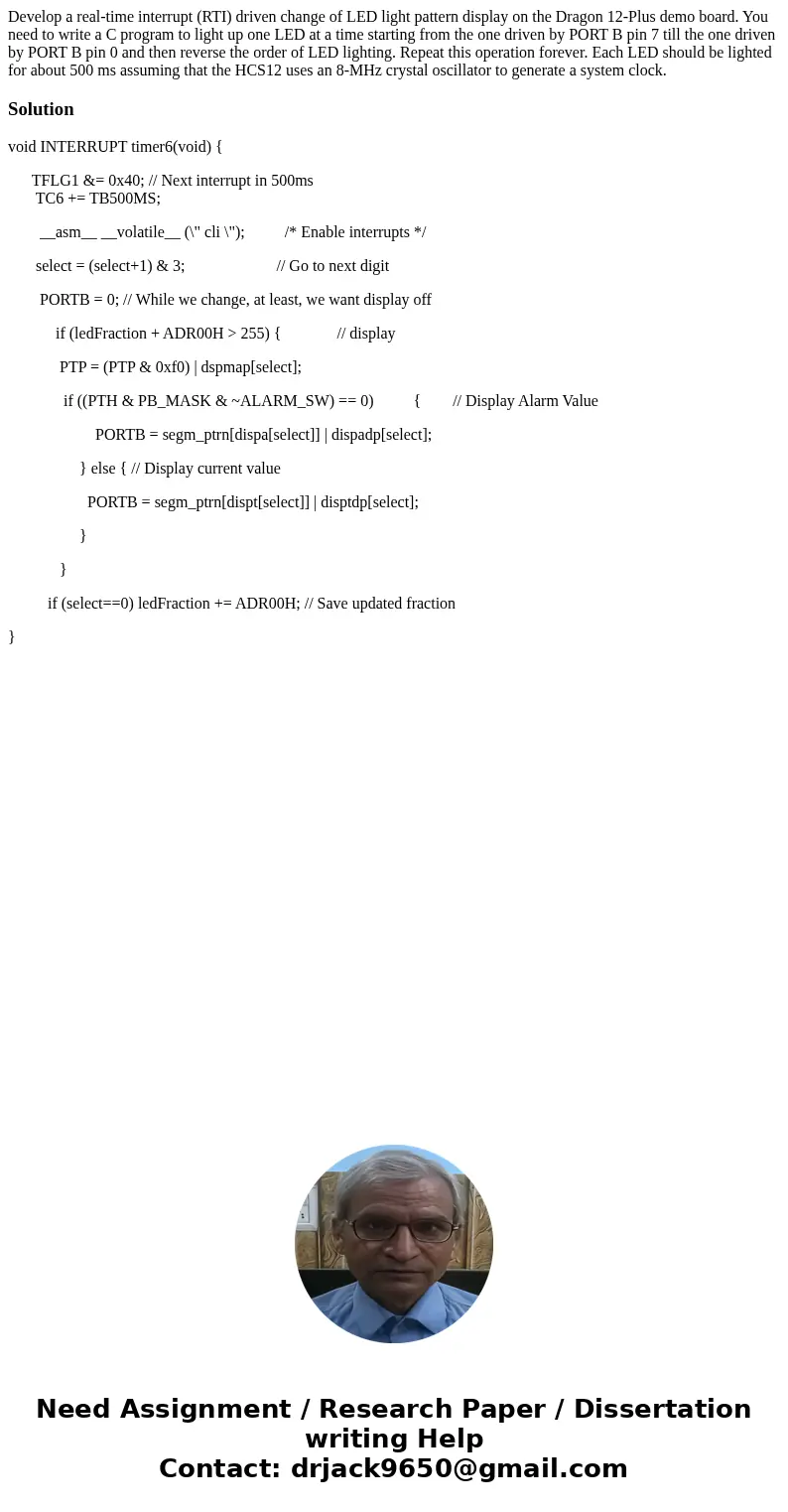 Develop a real-time interrupt (RTI) driven change of LED light pattern display on the Dragon 12-Plus demo board. You need to write a C program to light up one L Develop a real-time interrupt (RTI) driven change of LED light pattern display on the Dragon 12-Plus demo board. You need to write a C program to light up one L