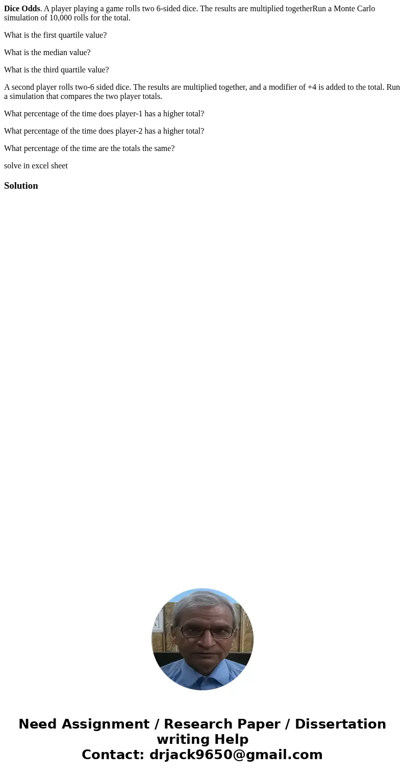 Dice Odds. A player playing a game rolls two 6-sided dice. The results are multiplied togetherRun a Monte Carlo simulation of 10,000 rolls for the total. What i Dice Odds. A player playing a game rolls two 6-sided dice. The results are multiplied togetherRun a Monte Carlo simulation of 10,000 rolls for the total. What i
