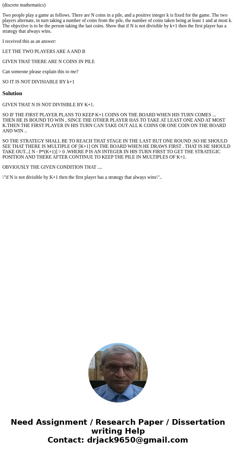 (discrete mathematics) Two people play a game as follows. There are N coins in a pile, and a positive integer k is fixed for the game. The two players alternate (discrete mathematics) Two people play a game as follows. There are N coins in a pile, and a positive integer k is fixed for the game. The two players alternate