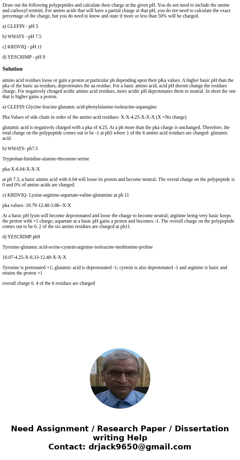 Draw out the following polypeptides and calculate their charge at the given pH. You do not need to include the amine and carboxyl termini. For amino acids that  Draw out the following polypeptides and calculate their charge at the given pH. You do not need to include the amine and carboxyl termini. For amino acids that