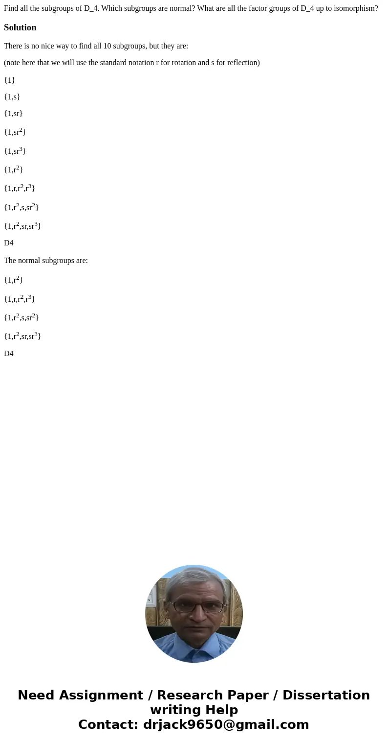 Find all the subgroups of D_4. Which subgroups are normal? What are all the factor groups of D_4 up to isomorphism?SolutionThere is no nice way to find all 10   Find all the subgroups of D_4. Which subgroups are normal? What are all the factor groups of D_4 up to isomorphism?SolutionThere is no nice way to find all 10