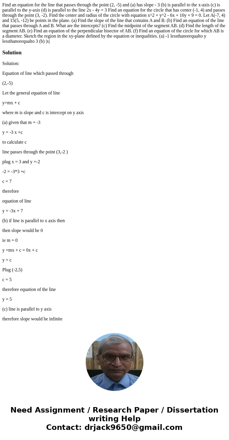 Find an equation for the line that passes through the point (2, -5) and (a) has slope - 3 (b) is parallel to the x-axis (c) is parallel to the y-axis (d) is pa  Find an equation for the line that passes through the point (2, -5) and (a) has slope - 3 (b) is parallel to the x-axis (c) is parallel to the y-axis (d) is pa