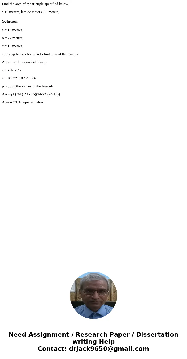 Find the area of the triangle specified below. a 16 meters, b = 22 meters ,10 meters,Solutiona = 16 metres b = 22 metres c = 10 metres applying herons formula t Find the area of the triangle specified below. a 16 meters, b = 22 meters ,10 meters,Solutiona = 16 metres b = 22 metres c = 10 metres applying herons formula t