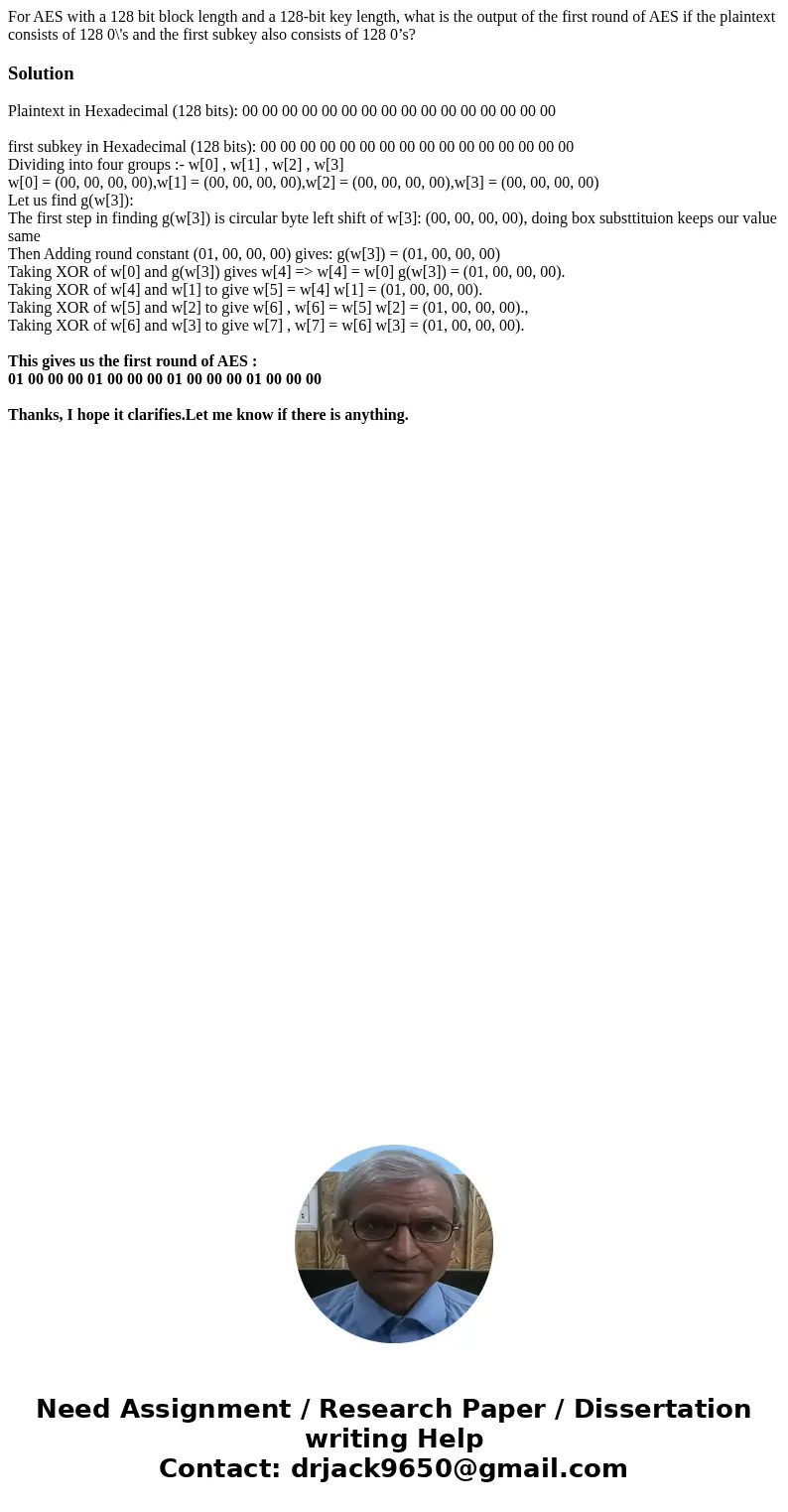 For AES with a 128 bit block length and a 128-bit key length, what is the output of the first round of AES if the plaintext consists of 128 0\'s and the first s For AES with a 128 bit block length and a 128-bit key length, what is the output of the first round of AES if the plaintext consists of 128 0\'s and the first s