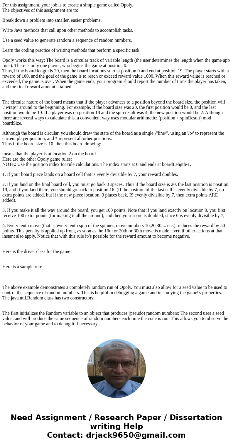 For this assignment, your job is to create a simple game called Opoly. The objectives of this assignment are to: Break down a problem into smaller, easier probl