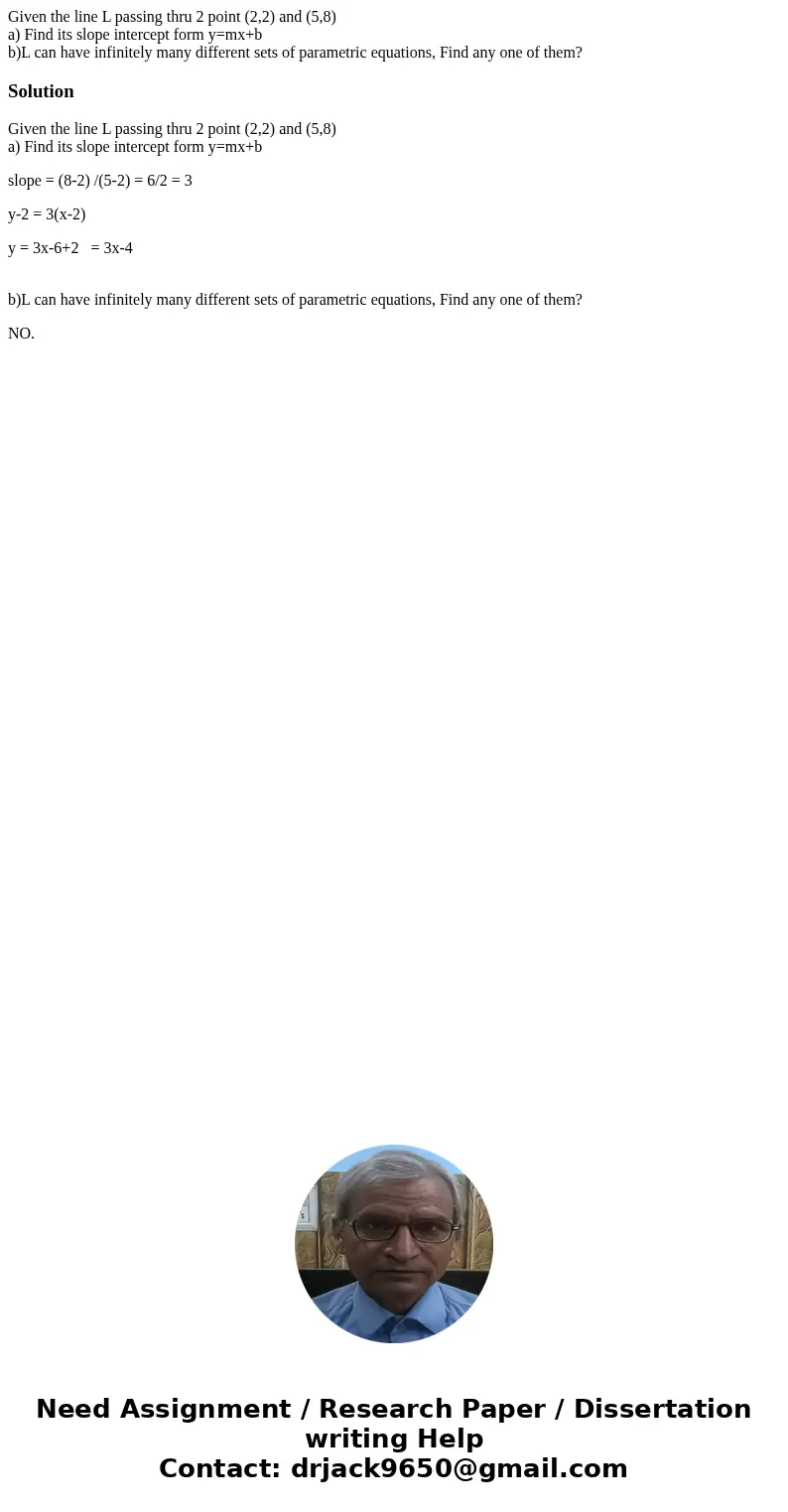 Given the line L passing thru 2 point (2,2) and (5,8) a) Find its slope intercept form y=mx+b b)L can have infinitely many different sets of parametric equation Given the line L passing thru 2 point (2,2) and (5,8) a) Find its slope intercept form y=mx+b b)L can have infinitely many different sets of parametric equation