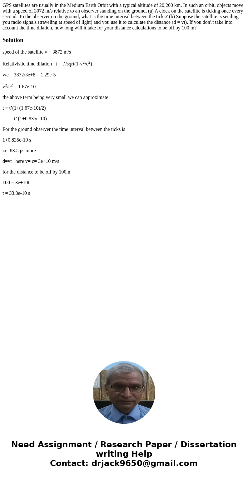 GPS satellites are usually in the Medium Earth Orbit with a typical altitude of 20,200 km. In such an orbit, objects move with a speed of 3072 m/s relative to   GPS satellites are usually in the Medium Earth Orbit with a typical altitude of 20,200 km. In such an orbit, objects move with a speed of 3072 m/s relative to