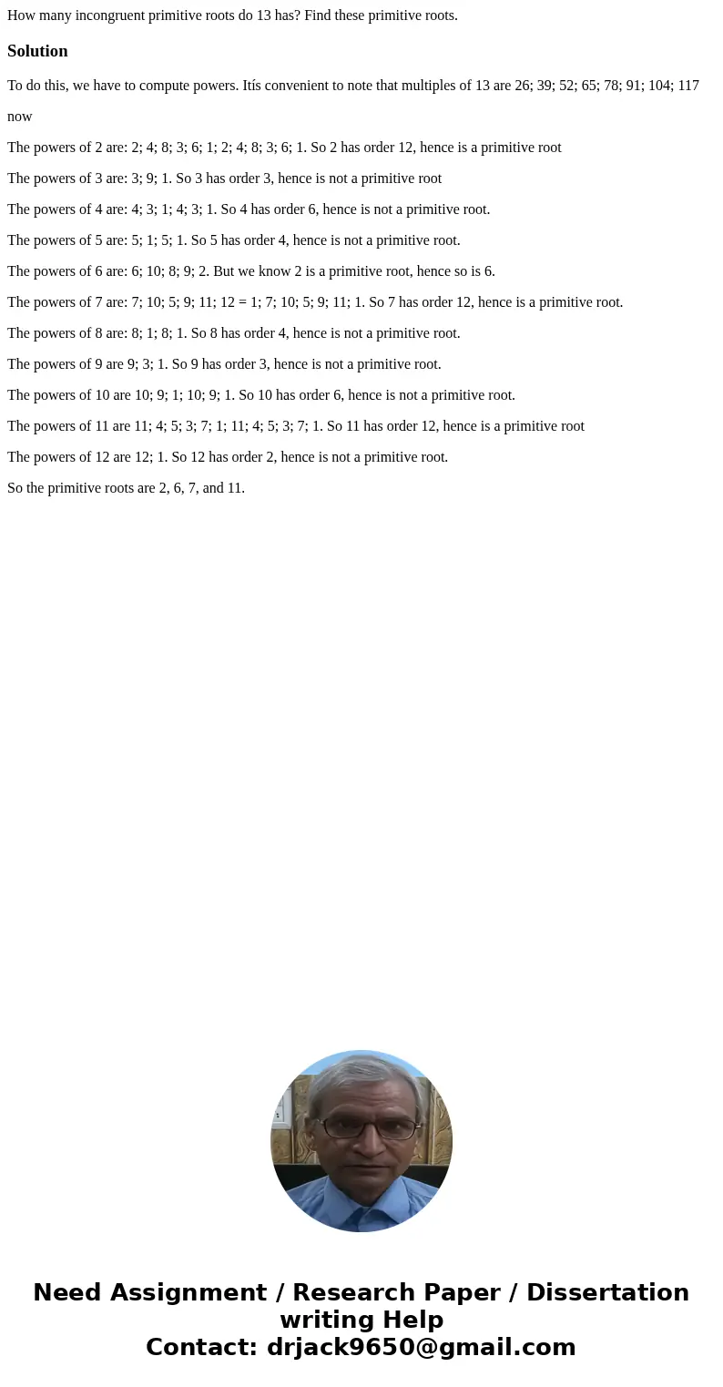 How many incongruent primitive roots do 13 has? Find these primitive roots.SolutionTo do this, we have to compute powers. Itís convenient to note that multiples How many incongruent primitive roots do 13 has? Find these primitive roots.SolutionTo do this, we have to compute powers. Itís convenient to note that multiples