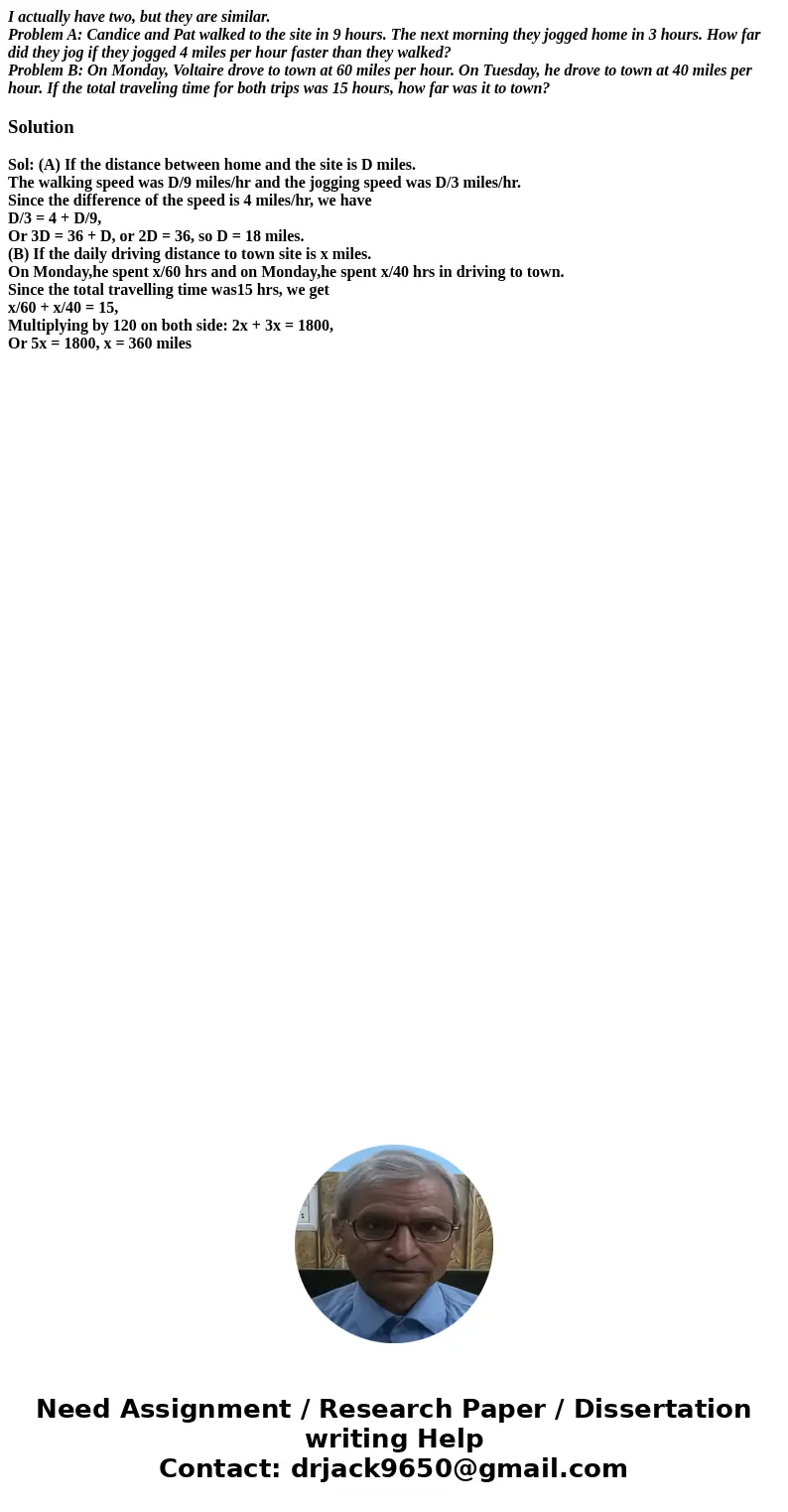 I actually have two, but they are similar. Problem A: Candice and Pat walked to the site in 9 hours. The next morning they jogged home in 3 hours. How far did t I actually have two, but they are similar. Problem A: Candice and Pat walked to the site in 9 hours. The next morning they jogged home in 3 hours. How far did t