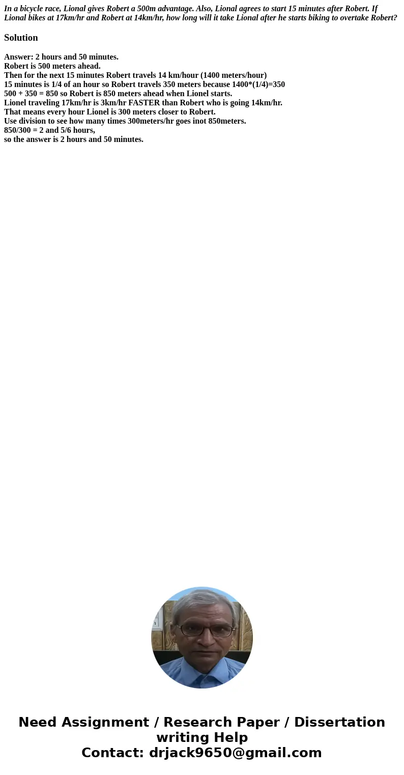 In a bicycle race, Lional gives Robert a 500m advantage. Also, Lional agrees to start 15 minutes after Robert. If Lional bikes at 17km/hr and Robert at 14km/hr, In a bicycle race, Lional gives Robert a 500m advantage. Also, Lional agrees to start 15 minutes after Robert. If Lional bikes at 17km/hr and Robert at 14km/hr,