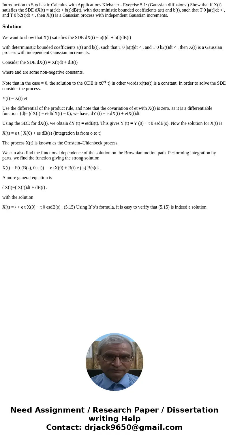 Introduction to Stochastic Calculus with Applications Klebaner - Exercise 5.1: (Gaussian diffusions.) Show that if X(t) satisfies the SDE dX(t) = a(t)dt + b(t)d Introduction to Stochastic Calculus with Applications Klebaner - Exercise 5.1: (Gaussian diffusions.) Show that if X(t) satisfies the SDE dX(t) = a(t)dt + b(t)d