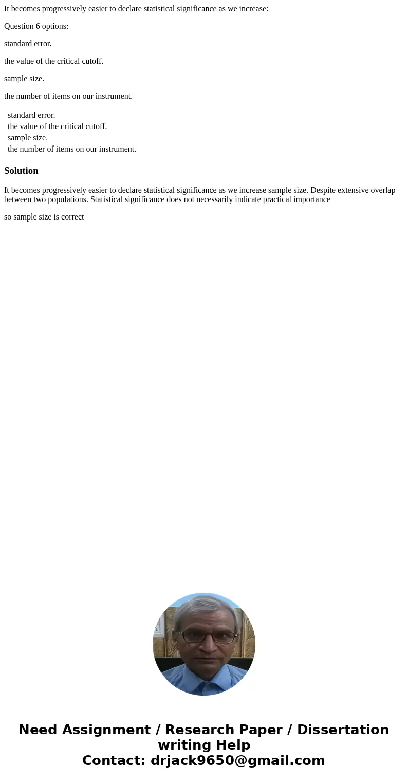 It becomes progressively easier to declare statistical significance as we increase: Question 6 options: standard error. the value of the critical cutoff. sample It becomes progressively easier to declare statistical significance as we increase: Question 6 options: standard error. the value of the critical cutoff. sample