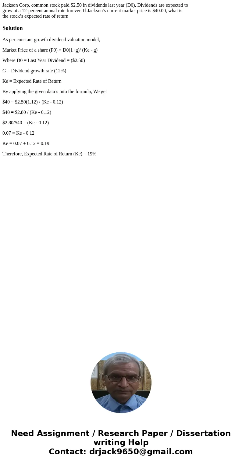 Jackson Corp. common stock paid $2.50 in dividends last year (D0). Dividends are expected to grow at a 12-percent annual rate forever. If Jackson’s current mark Jackson Corp. common stock paid $2.50 in dividends last year (D0). Dividends are expected to grow at a 12-percent annual rate forever. If Jackson’s current mark