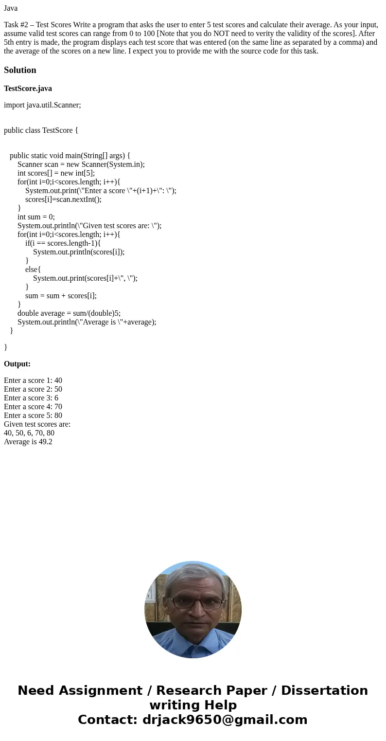 Java Task #2 – Test Scores Write a program that asks the user to enter 5 test scores and calculate their average. As your input, assume valid test scores can ra