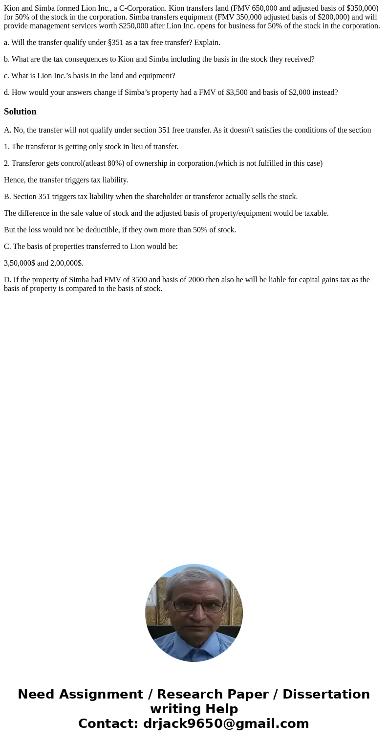 Kion and Simba formed Lion Inc., a C-Corporation. Kion transfers land (FMV 650,000 and adjusted basis of $350,000) for 50% of the stock in the corporation. Simb