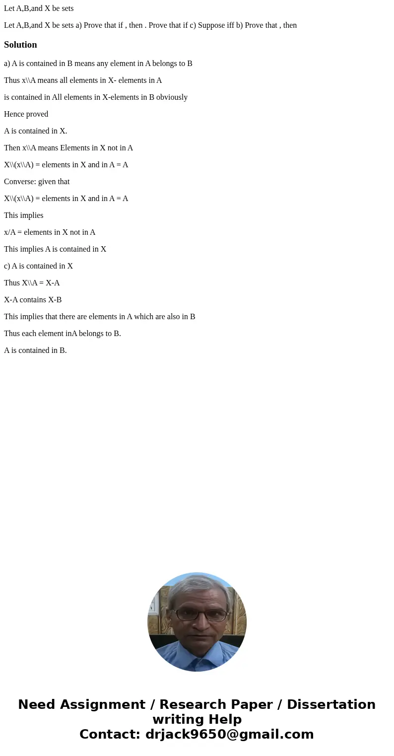 Let A,B,and X be sets Let A,B,and X be sets a) Prove that if , then . Prove that if c) Suppose iff b) Prove that , then Solutiona) A is contained in B means any Let A,B,and X be sets Let A,B,and X be sets a) Prove that if , then . Prove that if c) Suppose iff b) Prove that , then Solutiona) A is contained in B means any
