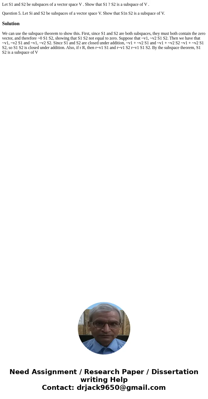 Let S1 and S2 be subspaces of a vector space V . Show that S1 ? S2 is a subspace of V . Question 5. Let Si and S2 be subspaces of a vector space V. Show that S1 Let S1 and S2 be subspaces of a vector space V . Show that S1 ? S2 is a subspace of V . Question 5. Let Si and S2 be subspaces of a vector space V. Show that S1