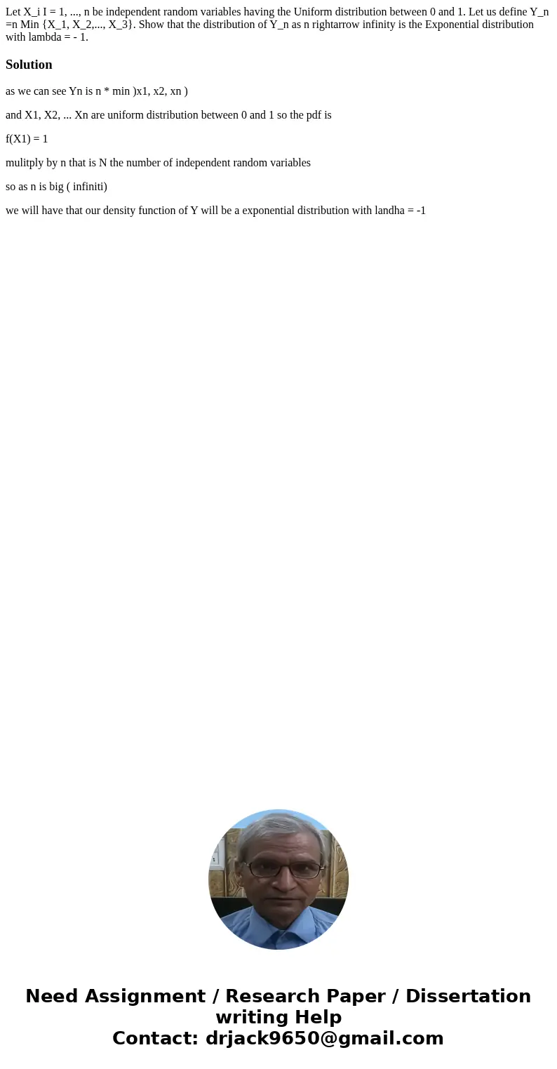 Let X_i I = 1, ..., n be independent random variables having the Uniform distribution between 0 and 1. Let us define Y_n =n Min {X_1, X_2,..., X_3}. Show that   Let X_i I = 1, ..., n be independent random variables having the Uniform distribution between 0 and 1. Let us define Y_n =n Min {X_1, X_2,..., X_3}. Show that