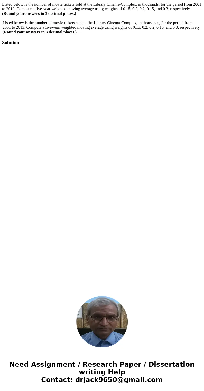 Listed below is the number of movie tickets sold at the Library Cinema-Complex, in thousands, for the period from 2001 to 2013. Compute a five-year weighted mov Listed below is the number of movie tickets sold at the Library Cinema-Complex, in thousands, for the period from 2001 to 2013. Compute a five-year weighted mov