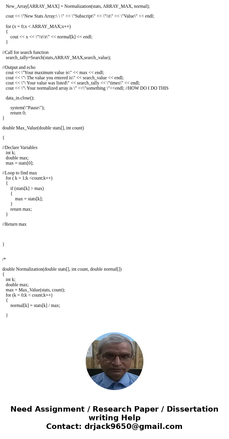 My c++ code isn\'t working! I need to stream in an array, output it, output it normalized(each value gets divided by the max), and prompt for a value and search My c++ code isn\'t working! I need to stream in an array, output it, output it normalized(each value gets divided by the max), and prompt for a value and search