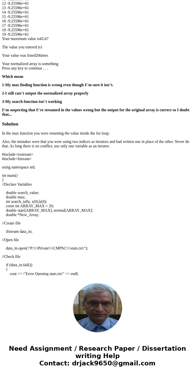 My c++ code isn\'t working! I need to stream in an array, output it, output it normalized(each value gets divided by the max), and prompt for a value and search My c++ code isn\'t working! I need to stream in an array, output it, output it normalized(each value gets divided by the max), and prompt for a value and search