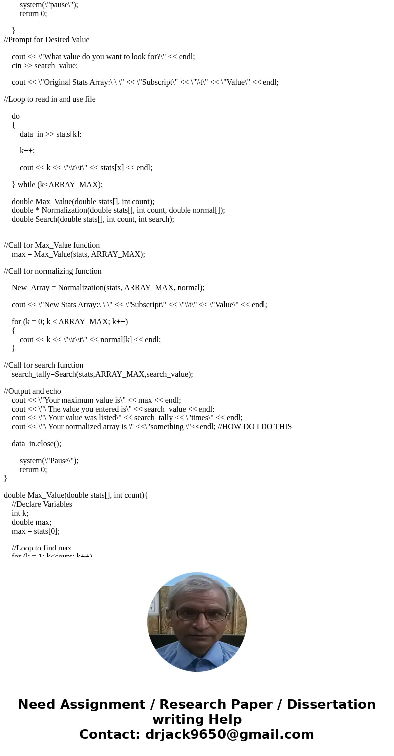 My c++ code isn\'t working! I need to stream in an array, output it, output it normalized(each value gets divided by the max), and prompt for a value and search My c++ code isn\'t working! I need to stream in an array, output it, output it normalized(each value gets divided by the max), and prompt for a value and search