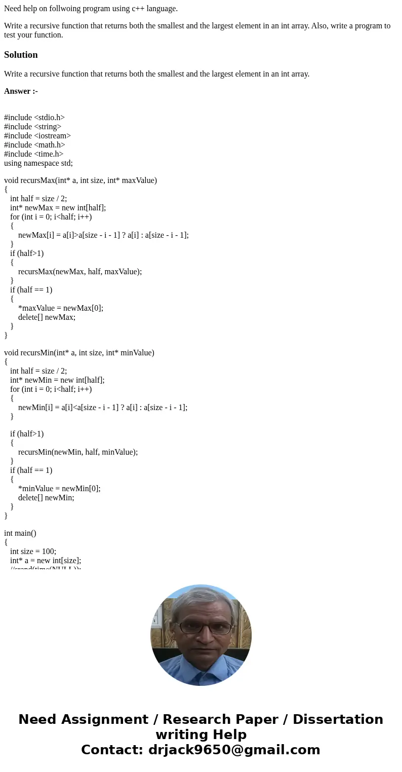 Need help on follwoing program using c++ language. Write a recursive function that returns both the smallest and the largest element in an int array. Also, writ Need help on follwoing program using c++ language. Write a recursive function that returns both the smallest and the largest element in an int array. Also, writ
