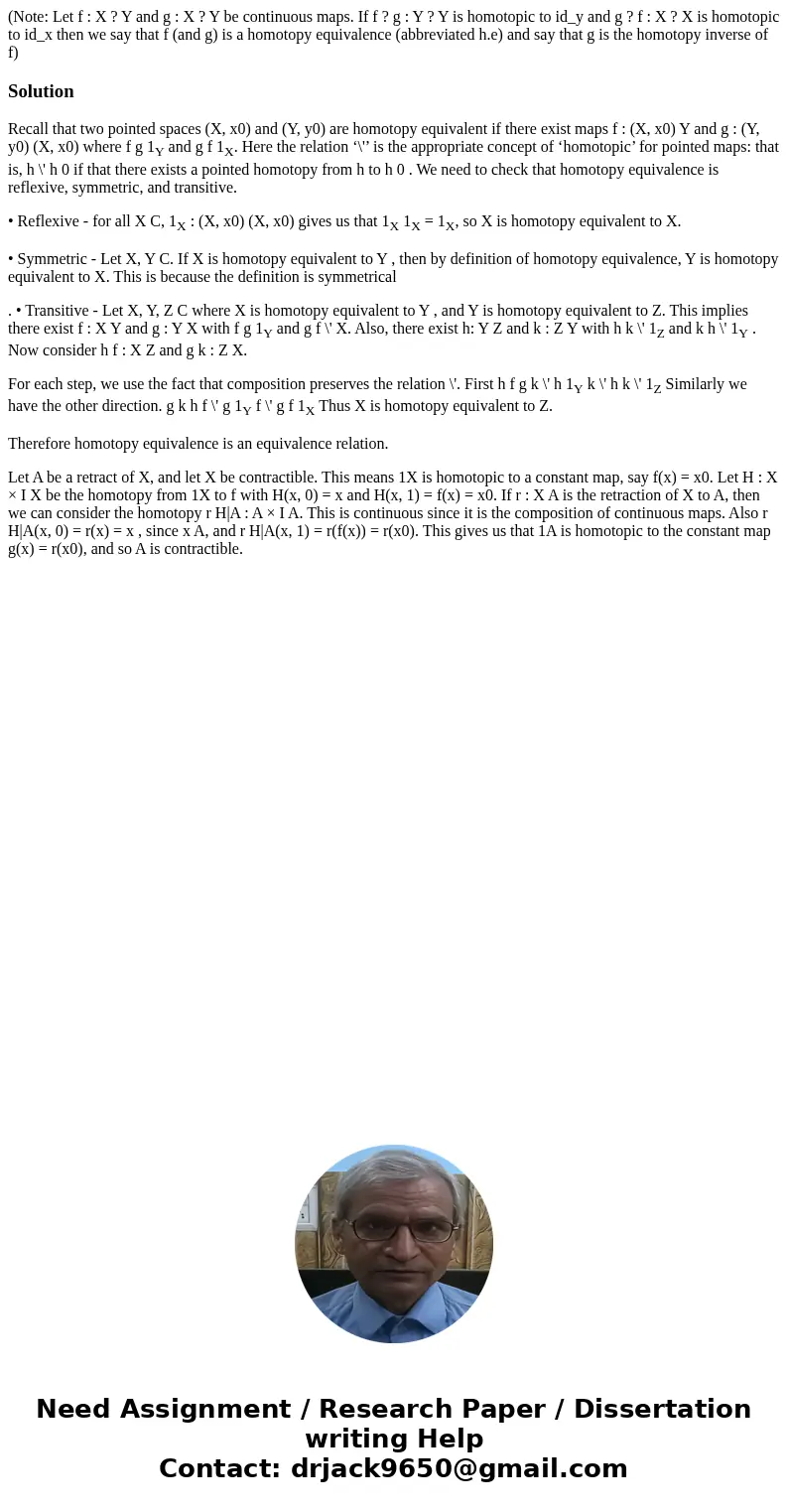 (Note: Let f : X ? Y and g : X ? Y be continuous maps. If f ? g : Y ? Y is homotopic to id_y and g ? f : X ? X is homotopic to id_x then we say that f (and g) i (Note: Let f : X ? Y and g : X ? Y be continuous maps. If f ? g : Y ? Y is homotopic to id_y and g ? f : X ? X is homotopic to id_x then we say that f (and g) i