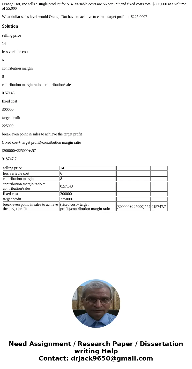Orange Dot, Inc sells a single product for $14. Variable costs are $6 per unit and fixed costs total $300,000 at a volume of 55,000 What dollar sales level woul Orange Dot, Inc sells a single product for $14. Variable costs are $6 per unit and fixed costs total $300,000 at a volume of 55,000 What dollar sales level woul