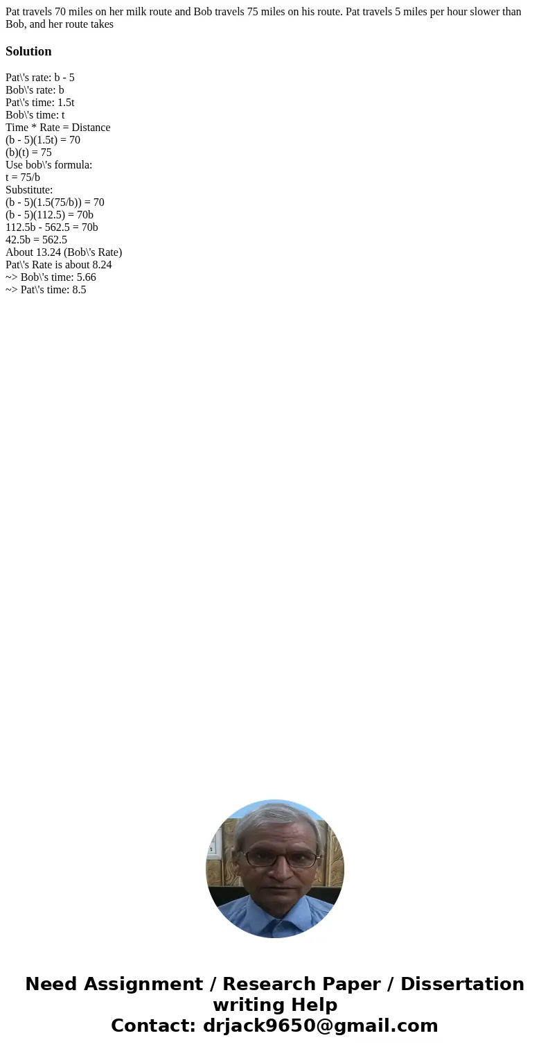 Pat travels 70 miles on her milk route and Bob travels 75 miles on his route. Pat travels 5 miles per hour slower than Bob, and her route takesSolutionPat\'s ra