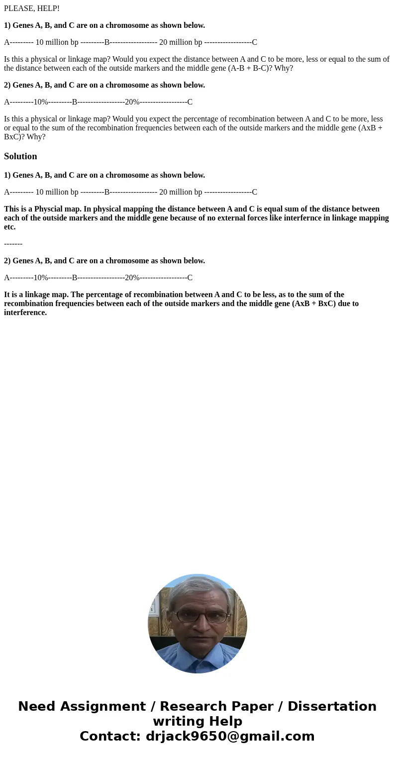 PLEASE, HELP! 1) Genes A, B, and C are on a chromosome as shown below. A--------- 10 million bp ---------B------------------ 20 million bp ------------------C I PLEASE, HELP! 1) Genes A, B, and C are on a chromosome as shown below. A--------- 10 million bp ---------B------------------ 20 million bp ------------------C I