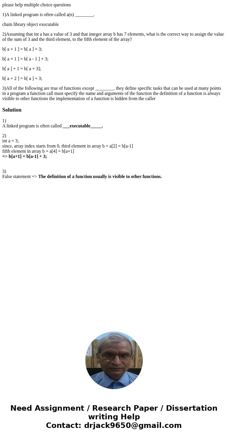 please help multiple choice questions 1)A linked program is often called a(n) ________. chain library object executable 2)Assuming that int a has a value of 3 a please help multiple choice questions 1)A linked program is often called a(n) ________. chain library object executable 2)Assuming that int a has a value of 3 a