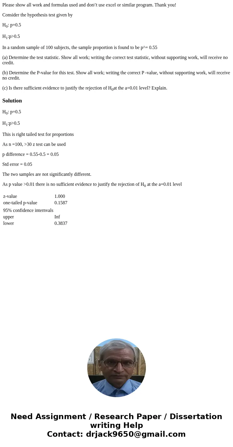 Please show all work and formulas used and don\'t use excel or similar program. Thank you! Consider the hypothesis test given by H0: p=0.5 H1:p>0.5 In a rand Please show all work and formulas used and don\'t use excel or similar program. Thank you! Consider the hypothesis test given by H0: p=0.5 H1:p>0.5 In a rand
