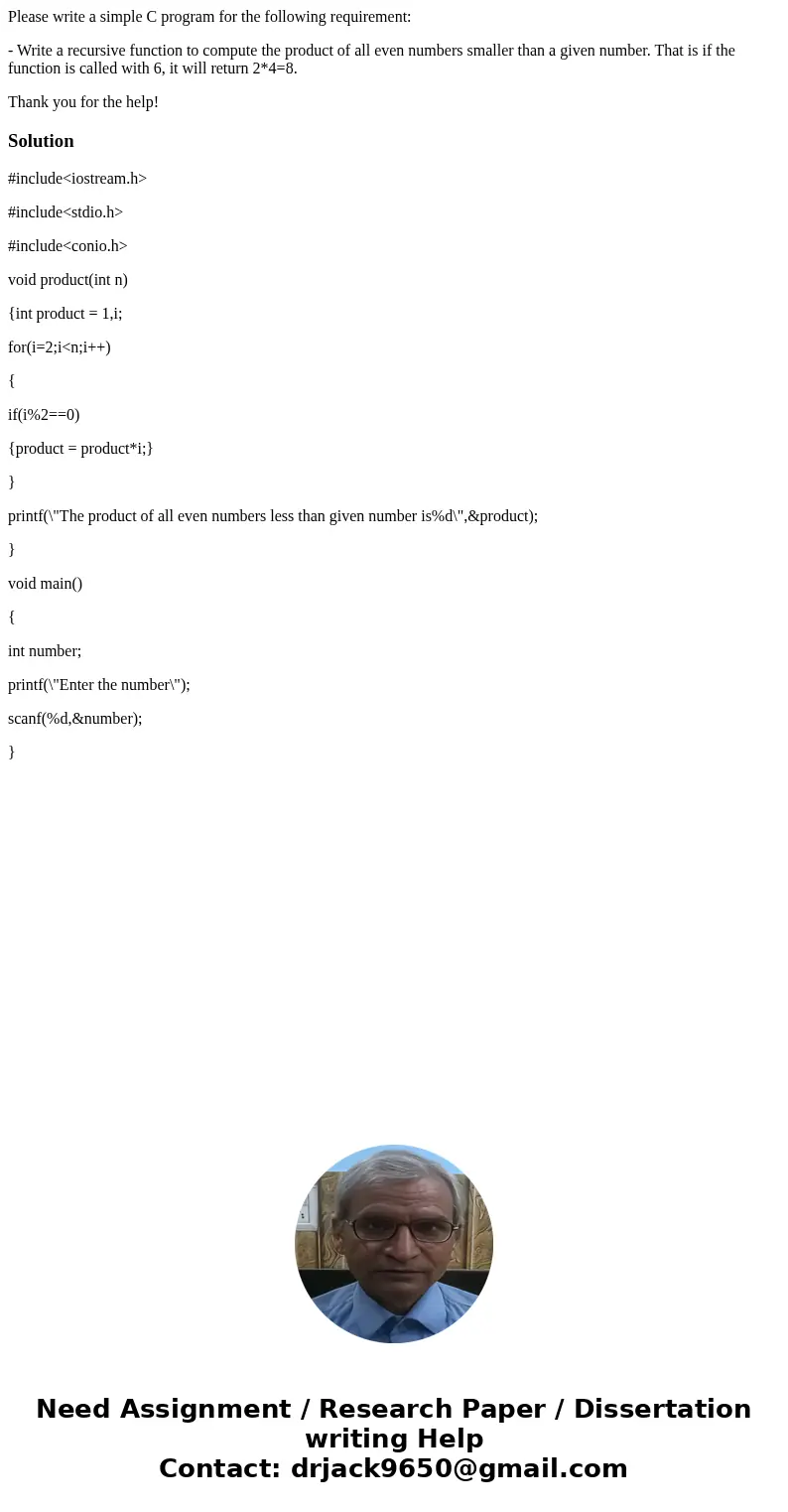 Please write a simple C program for the following requirement: - Write a recursive function to compute the product of all even numbers smaller than a given numb Please write a simple C program for the following requirement: - Write a recursive function to compute the product of all even numbers smaller than a given numb