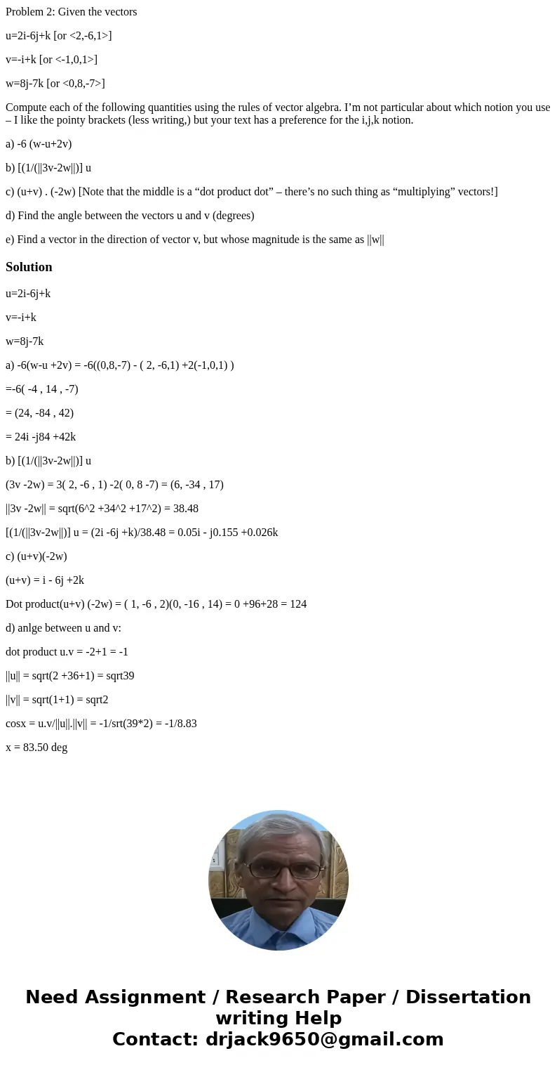 Problem 2: Given the vectors u=2i-6j+k [or <2,-6,1>] v=-i+k [or <-1,0,1>] w=8j-7k [or <0,8,-7>] Compute each of the following quantities using