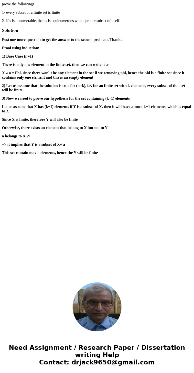 prove the followings: 1- every subset of a finite set is finite 2- if s is denumerable, then s is equinumerous with a proper subset of itselfSolutionPost one mo prove the followings: 1- every subset of a finite set is finite 2- if s is denumerable, then s is equinumerous with a proper subset of itselfSolutionPost one mo