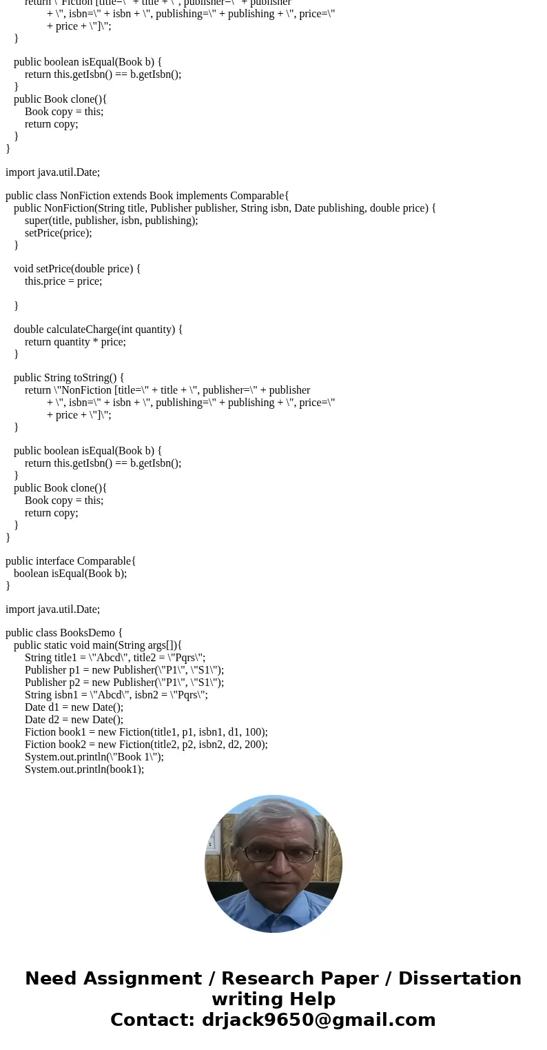 Q1) Book Hierarchy (Abstract Class and Inheritance) 1. Write class called Publisher. Include attributes name (String) and state (String). 2. Create an abstract  Q1) Book Hierarchy (Abstract Class and Inheritance) 1. Write class called Publisher. Include attributes name (String) and state (String). 2. Create an abstract