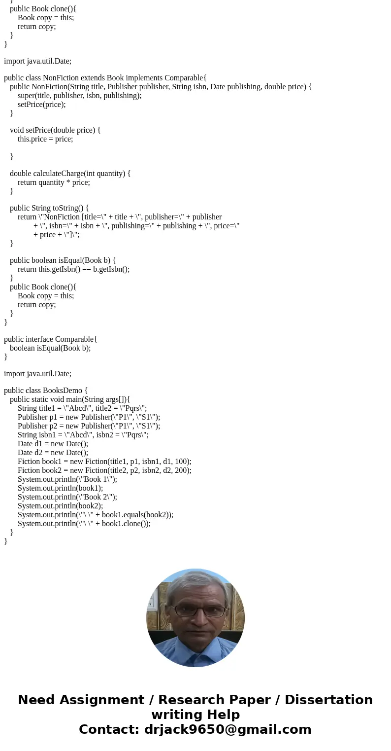 Q1) Book Hierarchy (Abstract Class and Inheritance) 1. Write class called Publisher. Include attributes name (String) and state (String). 2. Create an abstract  Q1) Book Hierarchy (Abstract Class and Inheritance) 1. Write class called Publisher. Include attributes name (String) and state (String). 2. Create an abstract