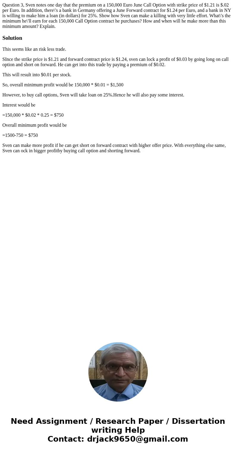  Question 3, Sven notes one day that the premium on a 150,000 Euro June Call Option with strike price of $1.21 is $.02 per Euro. In addition, there\'s a bank in