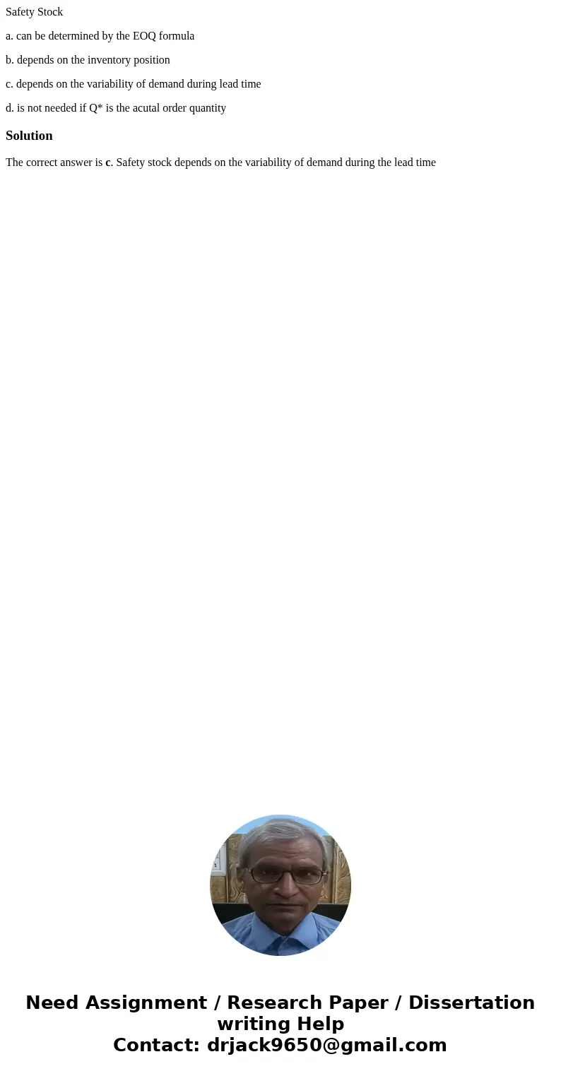 Safety Stock a. can be determined by the EOQ formula b. depends on the inventory position c. depends on the variability of demand during lead time d. is not nee Safety Stock a. can be determined by the EOQ formula b. depends on the inventory position c. depends on the variability of demand during lead time d. is not nee