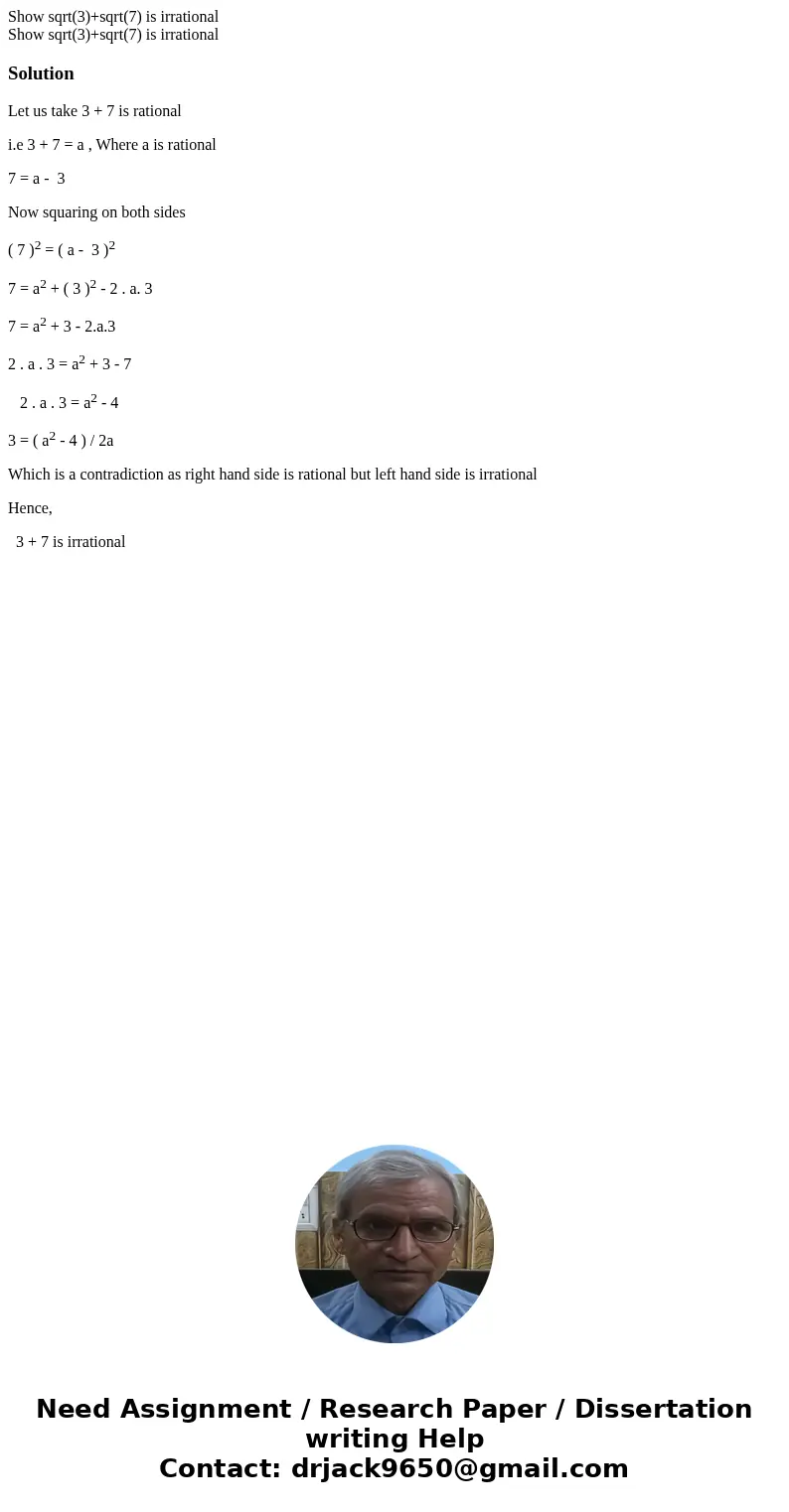 Show sqrt(3)+sqrt(7) is irrational Show sqrt(3)+sqrt(7) is irrationalSolutionLet us take 3 + 7 is rational i.e 3 + 7 = a , Where a is rational 7 = a - 3 Now sq  Show sqrt(3)+sqrt(7) is irrational Show sqrt(3)+sqrt(7) is irrationalSolutionLet us take 3 + 7 is rational i.e 3 + 7 = a , Where a is rational 7 = a - 3 Now sq
