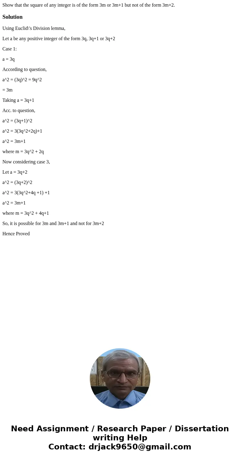 Show that the square of any integer is of the form 3m or 3m+1 but not of the form 3m+2.SolutionUsing Euclid\'s Division lemma, Let a be any positive integer of  Show that the square of any integer is of the form 3m or 3m+1 but not of the form 3m+2.SolutionUsing Euclid\'s Division lemma, Let a be any positive integer of