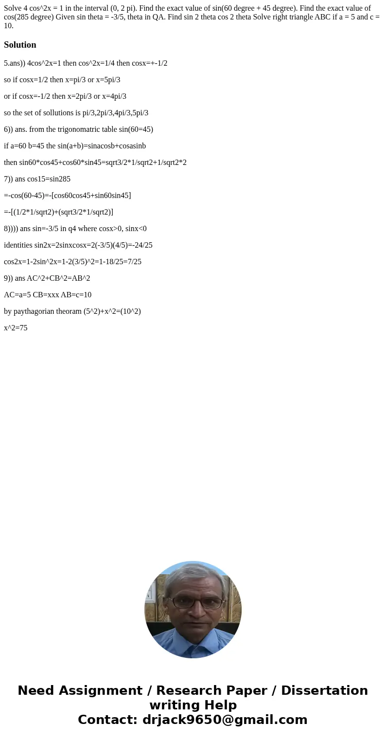  Solve 4 cos^2x = 1 in the interval (0, 2 pi). Find the exact value of sin(60 degree + 45 degree). Find the exact value of cos(285 degree) Given sin theta = -3/