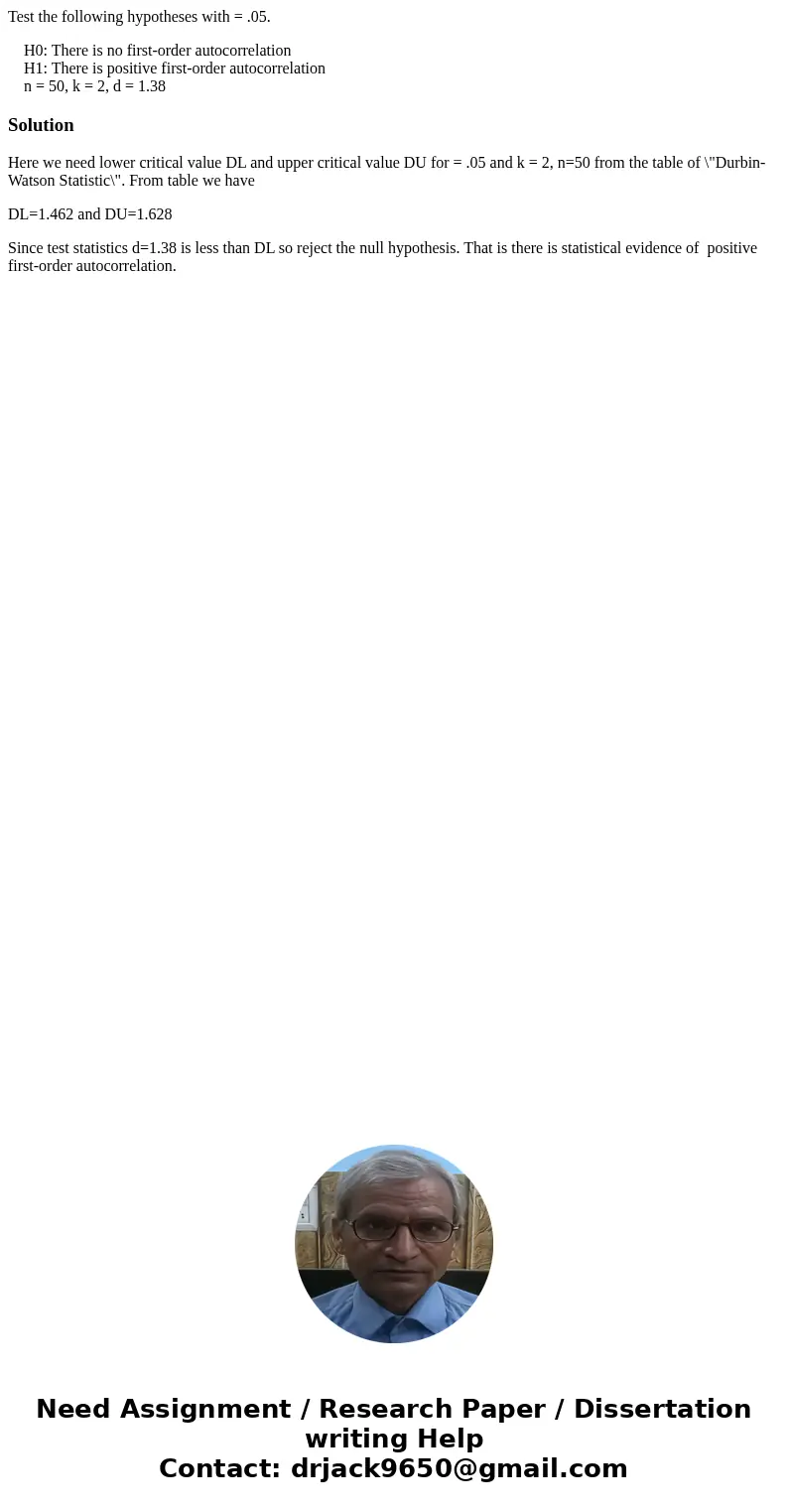 Test the following hypotheses with = .05. H0: There is no first-order autocorrelation H1: There is positive first-order autocorrelation n = 50, k = 2, d = 1.38S Test the following hypotheses with = .05. H0: There is no first-order autocorrelation H1: There is positive first-order autocorrelation n = 50, k = 2, d = 1.38S