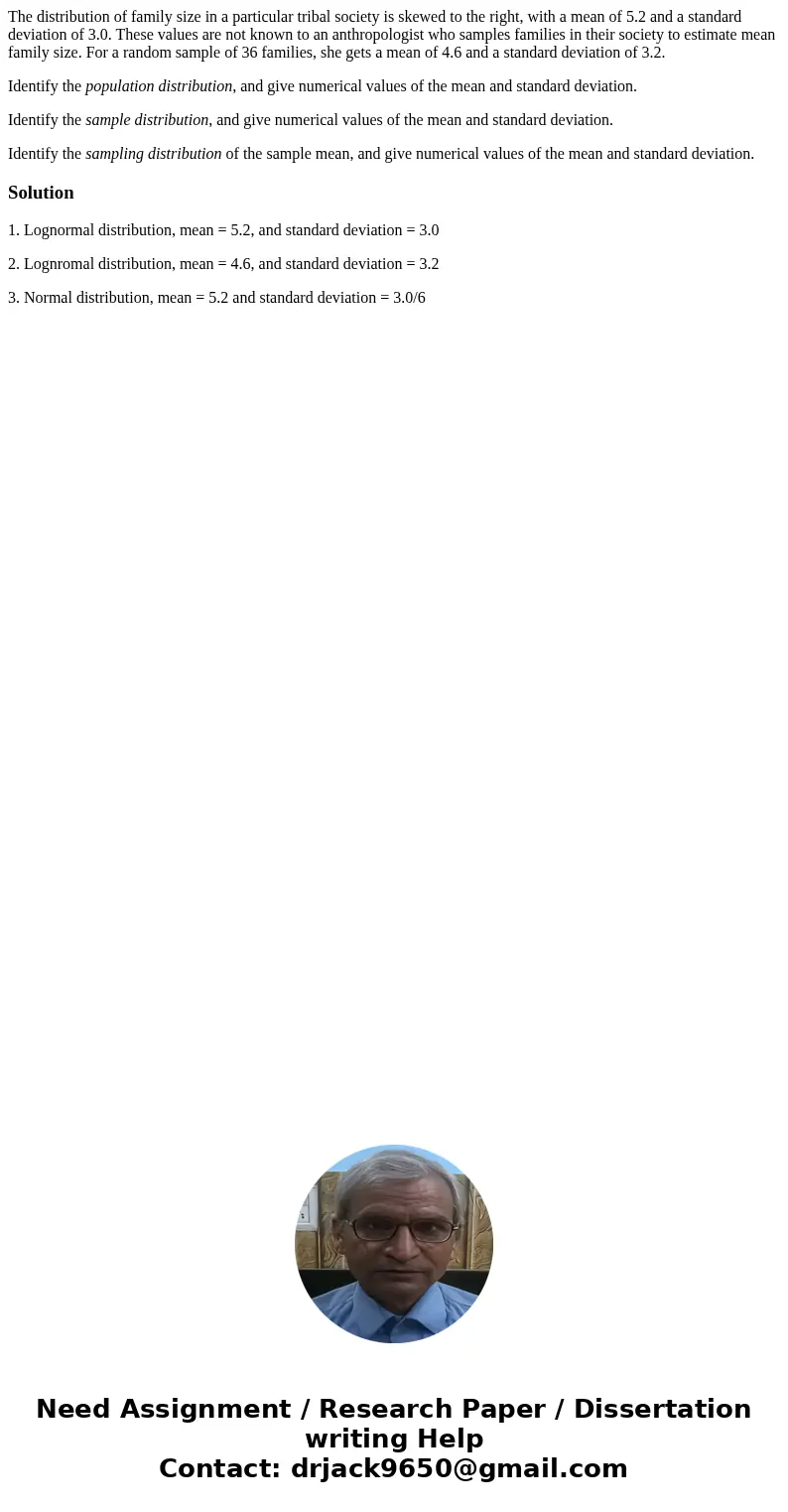 The distribution of family size in a particular tribal society is skewed to the right, with a mean of 5.2 and a standard deviation of 3.0. These values are not  The distribution of family size in a particular tribal society is skewed to the right, with a mean of 5.2 and a standard deviation of 3.0. These values are not