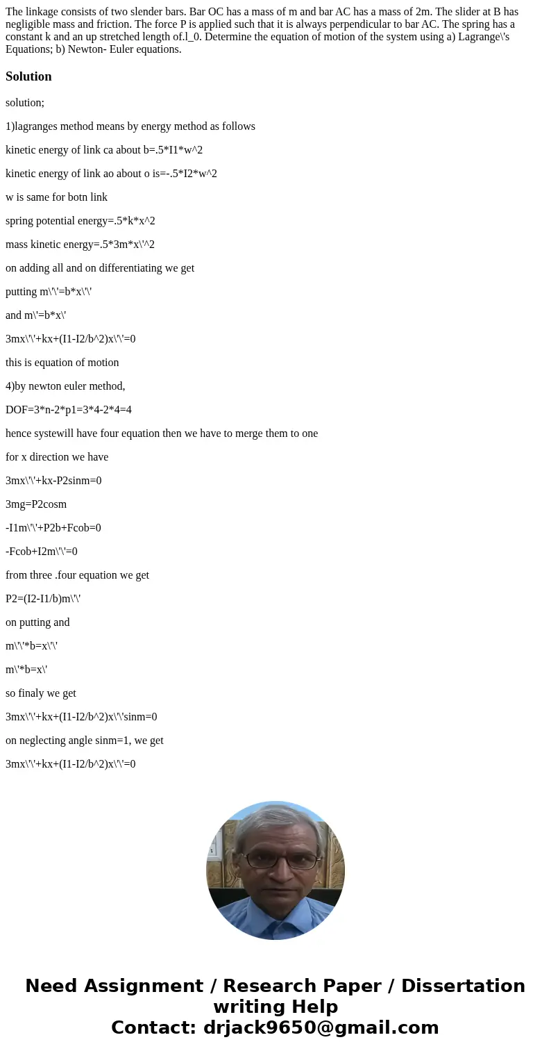 The linkage consists of two slender bars. Bar OC has a mass of m and bar AC has a mass of 2m. The slider at B has negligible mass and friction. The force P is   The linkage consists of two slender bars. Bar OC has a mass of m and bar AC has a mass of 2m. The slider at B has negligible mass and friction. The force P is