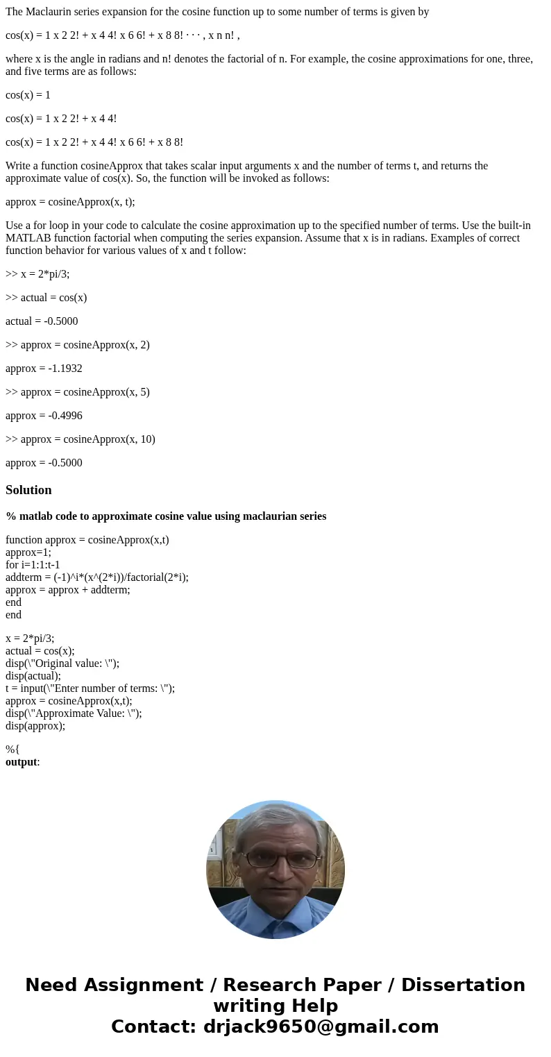The Maclaurin series expansion for the cosine function up to some number of terms is given by cos(x) = 1 x 2 2! + x 4 4! x 6 6! + x 8 8! · · · , x n n! , where  The Maclaurin series expansion for the cosine function up to some number of terms is given by cos(x) = 1 x 2 2! + x 4 4! x 6 6! + x 8 8! · · · , x n n! , where