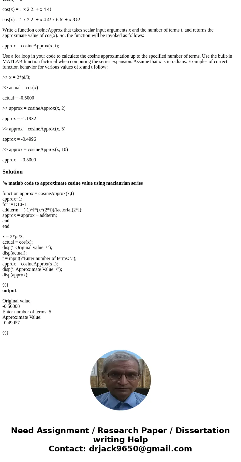 The Maclaurin series expansion for the cosine function up to some number of terms is given by cos(x) = 1 x 2 2! + x 4 4! x 6 6! + x 8 8! · · · , x n n! , where  The Maclaurin series expansion for the cosine function up to some number of terms is given by cos(x) = 1 x 2 2! + x 4 4! x 6 6! + x 8 8! · · · , x n n! , where